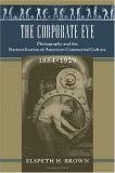 Corporate Eye Photography and the Rationalization of American Commercial Culture, 1884-1929  2005 9780801880995 Front Cover