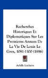 Recherches Historiques et Diplomatiques Sur les Premieres Annees de la Vie de Louis le Gros, 1081-1100  N/A 9781162319995 Front Cover