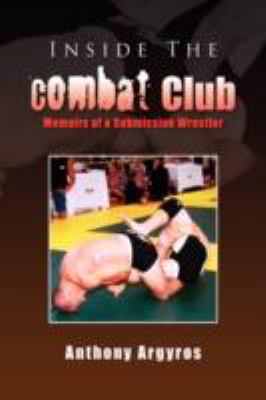 Inside the Combat Club: Memoirs of a Submission Wrestler  2008 9781436342995 Front Cover