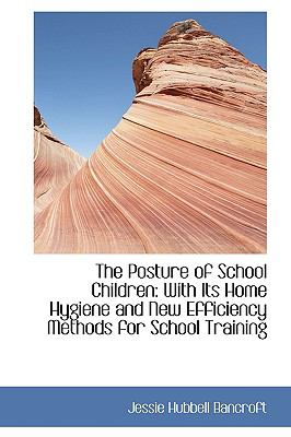 The Posture of School Children: With Its Home Hygiene and New Efficiency Methods for School Training  2009 9781103957996 Front Cover
