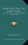 Good Seed for the Lord's Field Or Portions of Truth for All Parties (1856) N/A 9781166666996 Front Cover