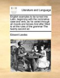 English Examples to Be Turned into Latin, Beginning with the Nominative Case and Verb, As 'Tis Varied Through All Moods and Tenses and after Fitted To  N/A 9781171417996 Front Cover