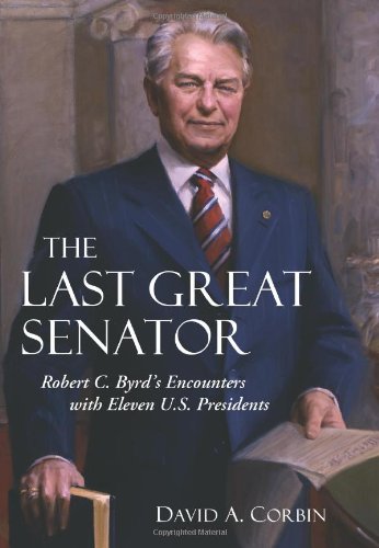 Last Great Senator Robert C. Byrd's Encounters with Eleven U. S. Presidents  2012 9781612344997 Front Cover