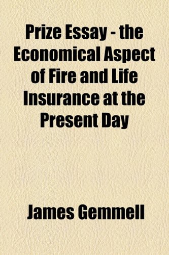 Prize Essay - the Economical Aspect of Fire and Life Insurance at the Present Day  2010 9781154446999 Front Cover