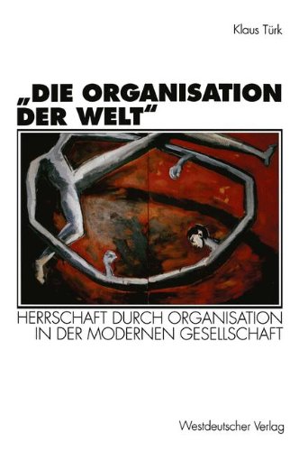 Die Organisation Der Welt: Herrschaft Durch Organisation in Der Modernen Gesellschaft  1995 9783531126999 Front Cover