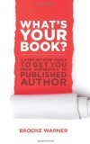 What's Your Book? A Step-by-Step Guide to Get You from Inspiration to Published Author 1st 2012 9781938314001 Front Cover