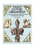 Pugin's Gothic Ornament The Classic Sourcebook of Decorative Motifs - With 100 Plates 1987 9780486255002 Front Cover