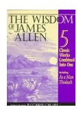 Wisdom of James Allen Five Classic Works, Including: As a Man Thinketh, the Path to Prosperity, the Mystery of Destiny, the Way of Peace, and Entering the Kingdom cover art