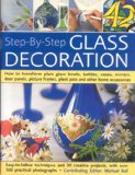 Step-by-Step Glass Decoration How to Transform Plain Glass Bowls, Bottles, Vases, Mirrors, Door Panels, Picture Frames, Plant Pots and Other Home Accessories 2008 9781844765003 Front Cover