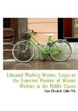Educated Working Women, Essays on the Economic Position of Women Workers in the Middle Classes 2009 9781115198004 Front Cover