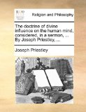 Doctrine of Divine Influence on the Human Mind, Considered, in a Sermon, by Joseph Priestley 2010 9781170535004 Front Cover