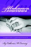 Unknown Tomorrows : A Caregivers Guide 2007 9781411629004 Front Cover