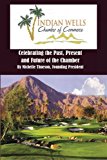 Indian Wells Chamber of Commerce Celebrting the Past, Present and Future of the Chamber 2012 9781477548004 Front Cover