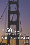 50 Greatest Photo Opportunities in San Francisco 2009 9781598638004 Front Cover