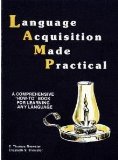 Language Acquisition Made Practical : A Comprehensive &quot;How-to&quot; Book for Learning Any Language