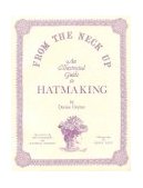 From the Neck Up : An Illustrated Guide to Hatmaking