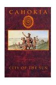 Cahokia : City of the Sun: Prehistoric Urban Center in the American Bottom cover art