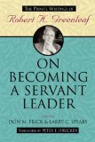 On Becoming a Servant Leader The Private Writings of Robert K. Greenleaf
