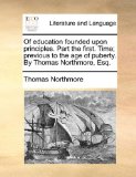 Of Education Founded upon Principles Part the First Time; Previous to the Age of Puberty by Thomas Northmore, Esq 2010 9781170097007 Front Cover