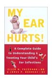 My Ear Hurts! A Complete Guide to Understanding and Treating Your Child's Ear Infections 2001 9780684873008 Front Cover