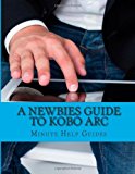 Newbies Guide to Kobo Arc The Unofficial Quick Reference 2013 9781490493008 Front Cover