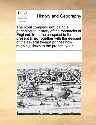 Royal Compendium Being a genealogical history of the monarchs of England, from the conquest to the present Time 2010 9780699148009 Front Cover