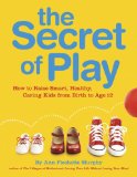 Secret of Play How to Raise Smart, Healthy, Caring Kids from Birth to Age 12  9780756641009 Front Cover