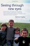 Seeing Through New Eyes Changing the Lives of Children with Autism, Asperger Syndrome and Other Developmental Disabilities Through Vision Therapy 2005 9781843108009 Front Cover