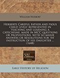 Herberts Careful Father and Pious Child Lively Represented in Teaching and Learning a Catechisme, Made in McC Questions or Propositions, with So Manie 2011 9781240806010 Front Cover