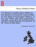 Collection of Particulars Relative to the Election of Common Council-Men for the Ward of Farringdon Without, in the Year 1828; with Some Preliminary 2011 9781241320010 Front Cover