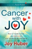 Cancer with Joy How to Transform Fear into Happiness and Find the Bright Side Effects 2012 9781614481010 Front Cover