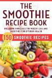Smoothie Recipe Book 150 Smoothie Recipes Including Smoothies for Weight Loss and Smoothies for Optimum Health 2013 9781623151010 Front Cover
