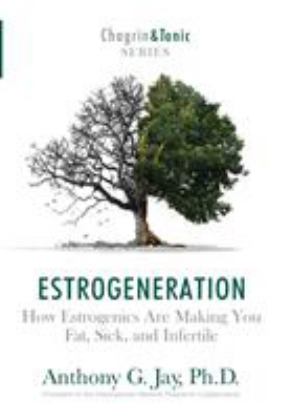Estrogeneration How Estrogenics Are Making You Fat, Sick, and Infertile  9781946546012 Front Cover