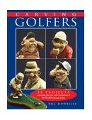 Carving Golfers 12 Projects Capturing the Joys and Frustrations of the World's Greatest Game 2004 9781565232013 Front Cover