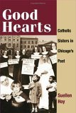 Good Hearts Catholic Sisters in Chicago's Past 2006 9780252073014 Front Cover