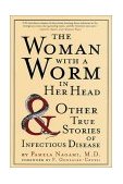Woman with a Worm in Her Head And Other True Stories of Infectious Disease