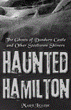 Haunted Hamilton The Ghosts of Dundurn Castle and Other Steeltown Shivers 2012 9781459704015 Front Cover