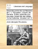 Seconde Partie des Confessions de J J Rousseau, Citoyen de Geneve Edition Enrichie D'un Nouveau Recueil de Ses Lettres Tome Huitieme 2010 9781170712016 Front Cover