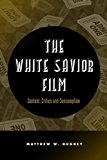 White Savior Film Content, Critics, and Consumption  9781439910016 Front Cover