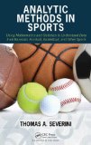 Analytic Methods in Sports Using Mathematics and Statistics to Understand Data from Baseball, Football, Basketball, and Other Sports