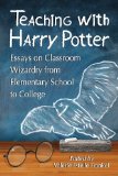 Teaching with Harry Potter Essays on Classroom Wizardry from Elementary School to College  9780786472017 Front Cover