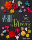 Fabric Blooms 42 Flowers to Make, Wear and Adorn Your Life 2014 9781454708018 Front Cover