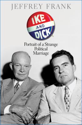 Ike and Dick Portrait of a Strange Political Marriage 2013 9781416587019 Front Cover