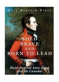 Bold, Brave, and Born to Lead Major General Isaac Brock and the Canadas 2004 9781550025019 Front Cover