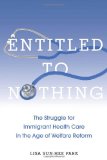 Entitled to Nothing The Struggle for Immigrant Health Care in the Age of Welfare Reform  9780814768020 Front Cover