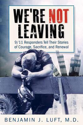 We're Not Leaving 9/11 Responders Tell Their Stories of Courage, Sacrifice, and Renewal 2011 9780983237020 Front Cover