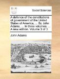 Defence of the Constitutions of Government of the United States of America, by John Adams, in Three Volumes a New Edition Volume 3 Of 2010 9781140787020 Front Cover