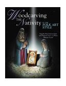 Woodcarving the Nativity in the Folk Art Style Step-By-Step Instructions and Patterns for a 15-Piece Manger Scene 2003 9781565232020 Front Cover