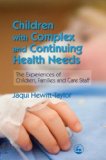 Children with Complex and Continuing Health Needs The Experiences of Children, Families and Care Staff 2007 9781843105022 Front Cover