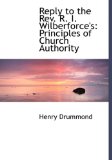 Reply to the Rev. R. I. Wilberforce's: Principles of Church Authority 2008 9780554511023 Front Cover